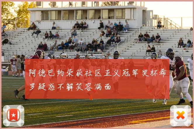 阿德巴约荣获社区正义冠军奖杯希罗疑惑不解笑容满面