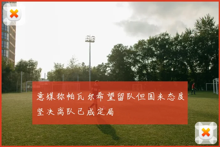 意媒称帕瓦尔希望留队但国米态度坚决离队已成定局