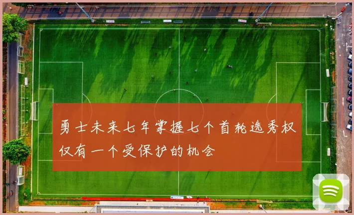 勇士未来七年掌握七个首轮选秀权仅有一个受保护的机会