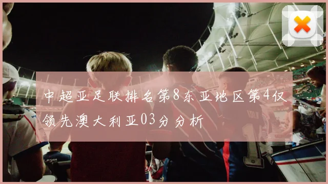 中超亚足联排名第8东亚地区第4仅领先澳大利亚03分分析