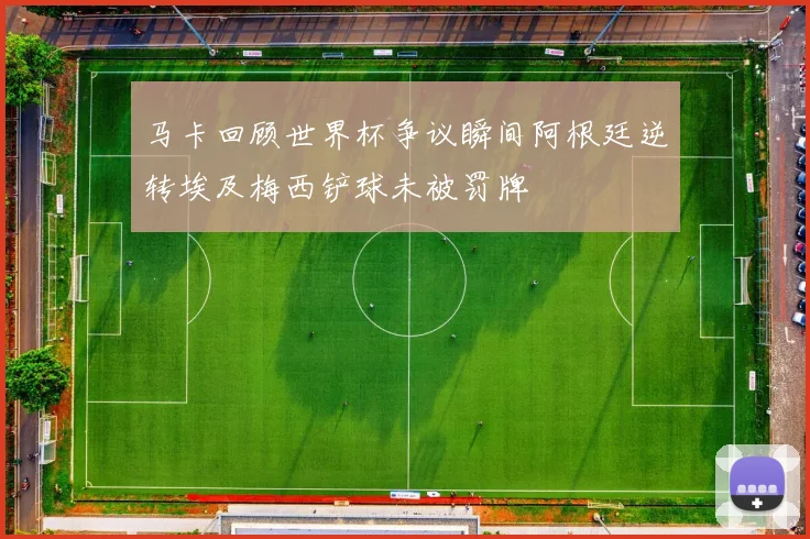 马卡回顾世界杯争议瞬间阿根廷逆转埃及梅西铲球未被罚牌