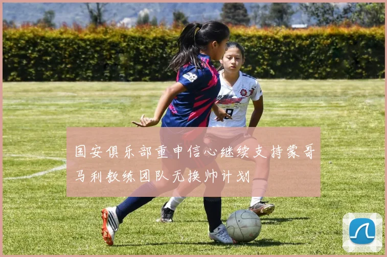 国安俱乐部重申信心继续支持蒙哥马利教练团队无换帅计划