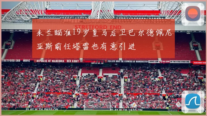 米兰瞄准19岁皇马后卫巴尔德佩尼亚斯前任塔雷也有意引进
