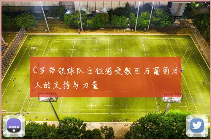 C罗带领球队出征感受数百万葡萄牙人的支持与力量