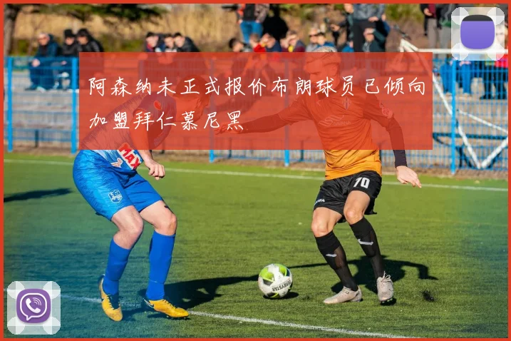 阿森纳未正式报价布朗球员已倾向加盟拜仁慕尼黑